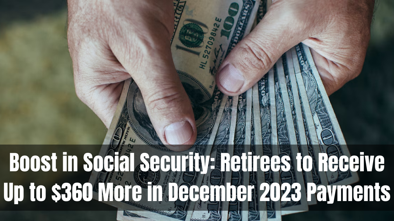 Boost in Social Security: Retirees to Receive Up to $360 More in December 2023 Payments