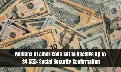 Millions of Americans Set to Receive Up to $4,555: Social Security Confirmation