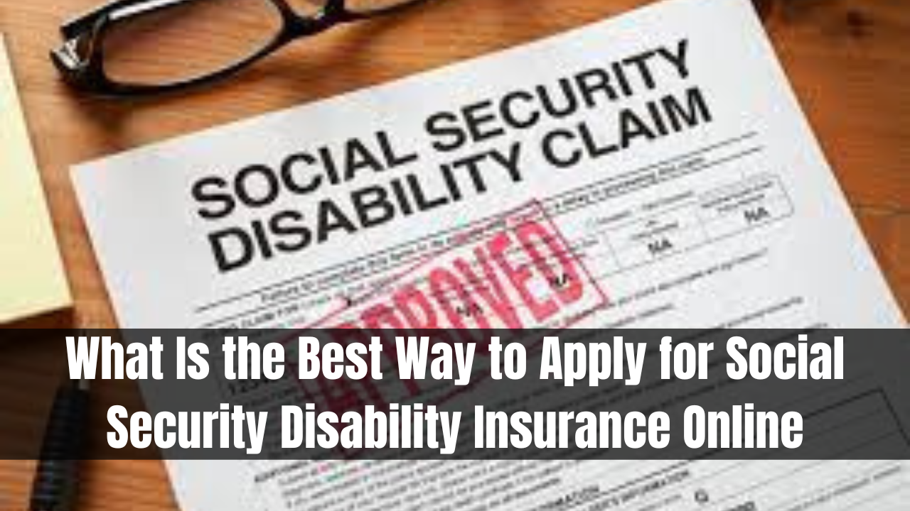 What Is the Best Way to Apply for Social Security Disability Insurance Online