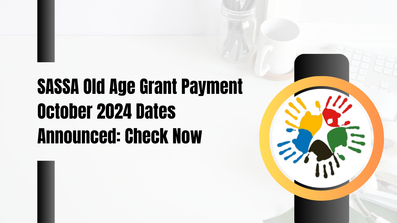 SASSA Old Age Grant Payment October 2024 Dates Announced: Check Now